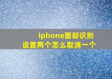 iphone面部识别设置两个怎么取消一个