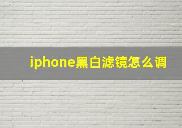 iphone黑白滤镜怎么调