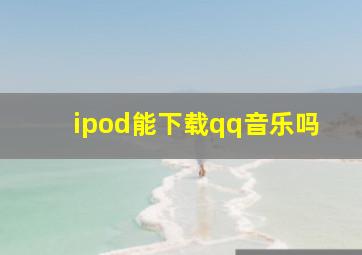 ipod能下载qq音乐吗