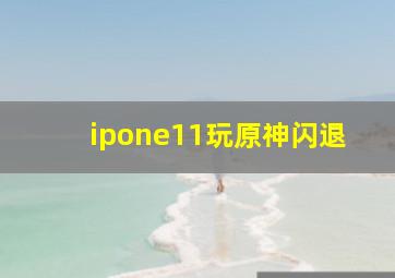 ipone11玩原神闪退