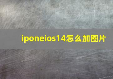 iponeios14怎么加图片