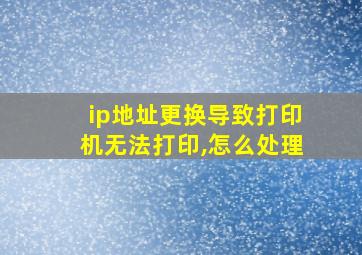 ip地址更换导致打印机无法打印,怎么处理