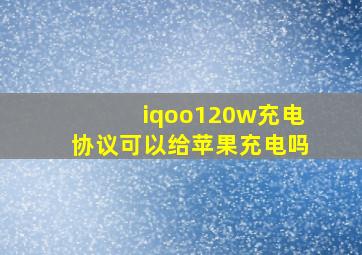 iqoo120w充电协议可以给苹果充电吗