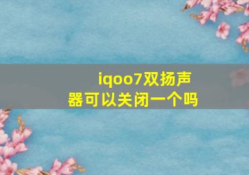 iqoo7双扬声器可以关闭一个吗