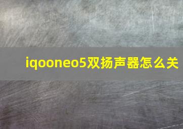 iqooneo5双扬声器怎么关