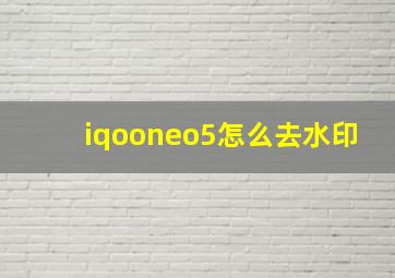 iqooneo5怎么去水印