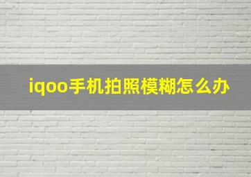 iqoo手机拍照模糊怎么办