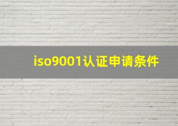 iso9001认证申请条件