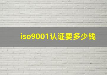 iso9001认证要多少钱