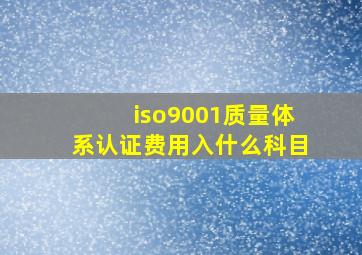 iso9001质量体系认证费用入什么科目