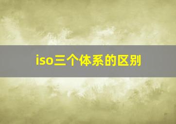 iso三个体系的区别