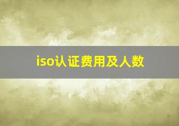 iso认证费用及人数