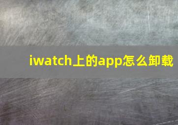 iwatch上的app怎么卸载