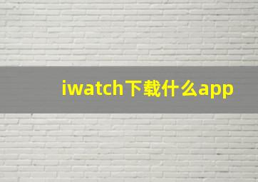 iwatch下载什么app