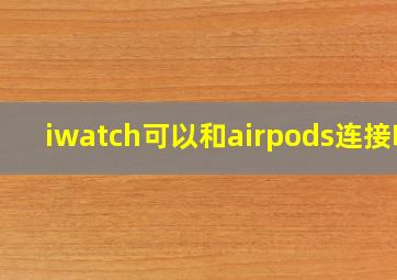 iwatch可以和airpods连接吗