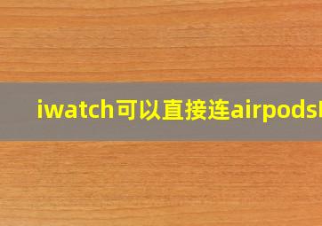 iwatch可以直接连airpods吗