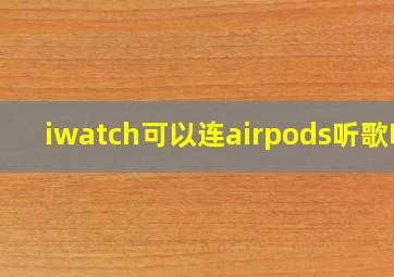 iwatch可以连airpods听歌吗