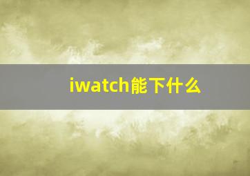 iwatch能下什么