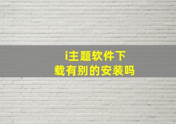 i主题软件下载有别的安装吗