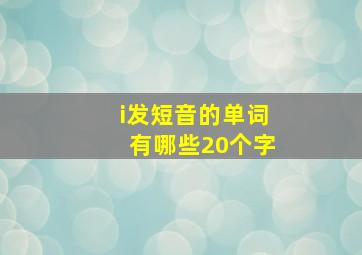 i发短音的单词有哪些20个字