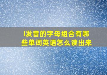 i发音的字母组合有哪些单词英语怎么读出来