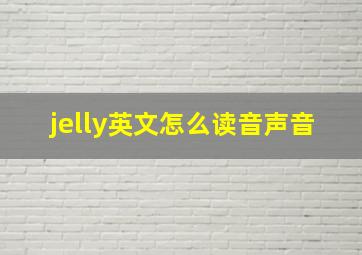 jelly英文怎么读音声音