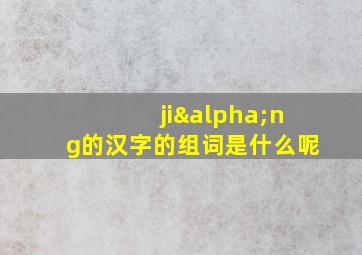 jiαng的汉字的组词是什么呢