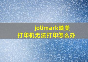 jolimark映美打印机无法打印怎么办