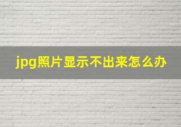 jpg照片显示不出来怎么办