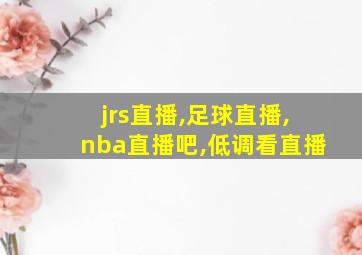 jrs直播,足球直播,nba直播吧,低调看直播