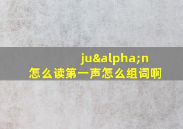 juαn怎么读第一声怎么组词啊