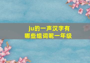 ju的一声汉字有哪些组词呢一年级