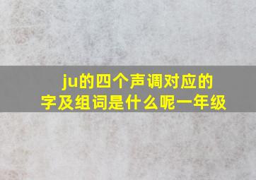 ju的四个声调对应的字及组词是什么呢一年级