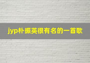 jyp朴振英很有名的一首歌