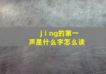 jⅰng的第一声是什么字怎么读