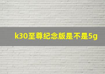 k30至尊纪念版是不是5g