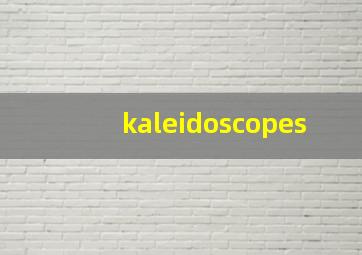 kaleidoscopes