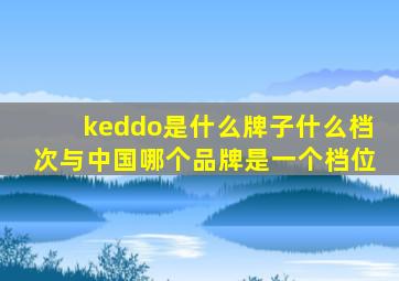 keddo是什么牌子什么档次与中国哪个品牌是一个档位