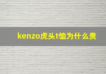 kenzo虎头t恤为什么贵