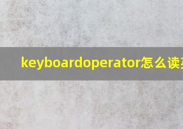 keyboardoperator怎么读英语