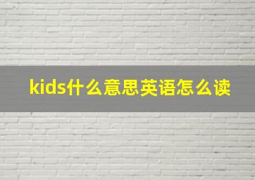 kids什么意思英语怎么读