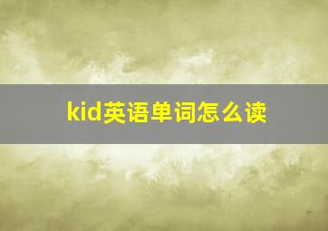 kid英语单词怎么读