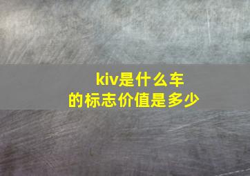 kiv是什么车的标志价值是多少