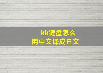 kk键盘怎么用中文译成日文