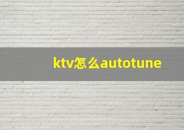 ktv怎么autotune