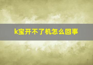 k宝开不了机怎么回事