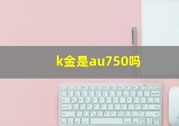 k金是au750吗