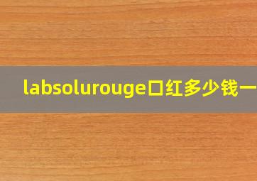 labsolurouge口红多少钱一支