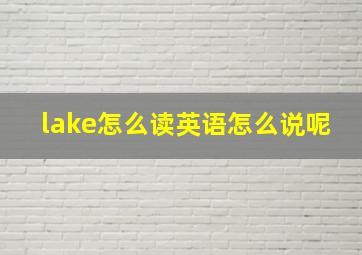 lake怎么读英语怎么说呢