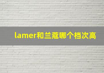 lamer和兰蔻哪个档次高